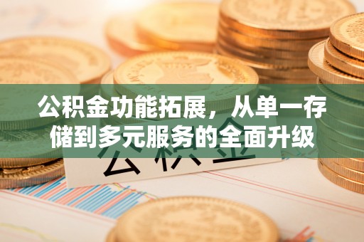 伊宁公积金功能拓展，从单一存储到多元服务的全面升级