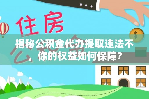 伊宁揭秘公积金代办提取违法不，你的权益如何保障？